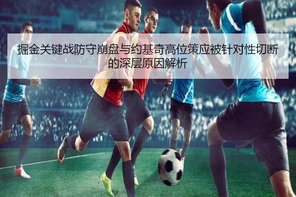 掘金关键战防守崩盘与约基奇高位策应被针对性切断的深层原因解析（aiyouxi）